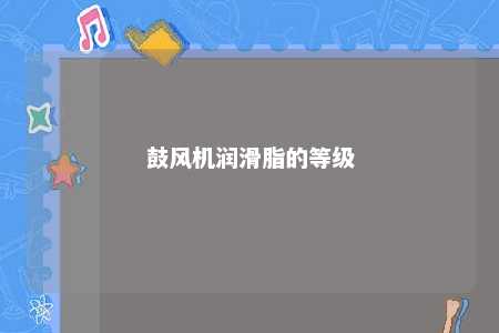 鼓风机润滑脂的等级 